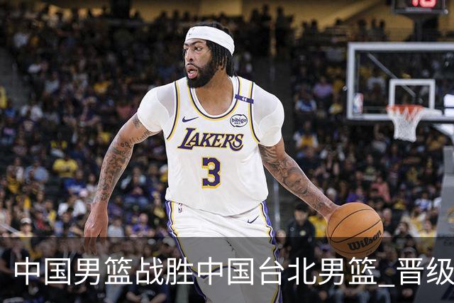 中国男篮战胜中国台北男篮 晋级世预赛第二阶段